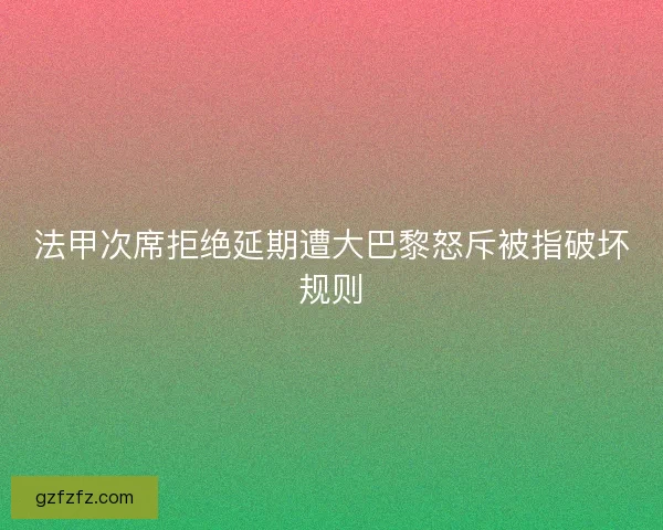 法甲次席拒绝延期遭大巴黎怒斥被指破坏规则